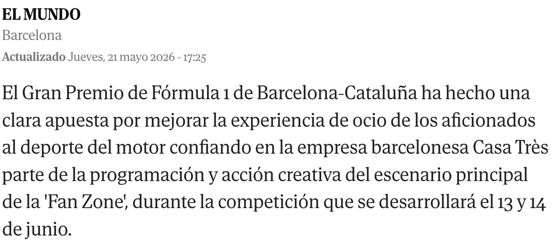 EL MUNDO, Barcelona. Updated Thursday 21 May 2026. “El Gran Premio de Fórmula 1 de Barcelona-Cataluña ha hecho una clara apuesta por mejorar la experiencia de ocio de los aficionados al deporte del motor confiando en la empresa barcelonesa Casa Très parte de la programación y acción creativa del escenario principal de la ‘Fan Zone’, durante la competición que se desarrollará el 13 y 14 de junio.”